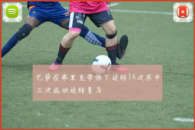 巴萨在弗里克带领下逆转16次其中三次成功逆转皇马