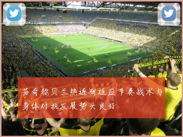 芬奇称贝兰热逐渐适应节奏战术与身体对抗发展势头良好