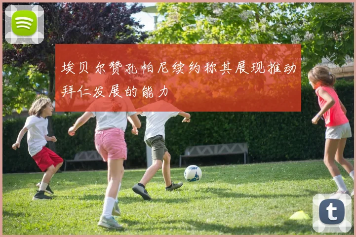 埃贝尔赞孔帕尼续约称其展现推动拜仁发展的能力
