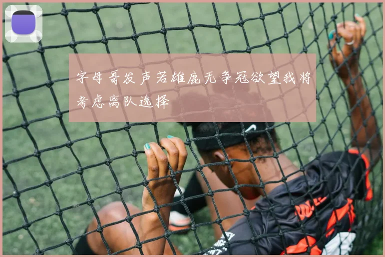 字母哥发声若雄鹿无争冠欲望我将考虑离队选择