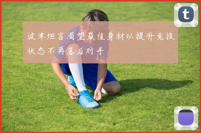 波津坦言渴望最佳身材以提升竞技状态不再落后对手