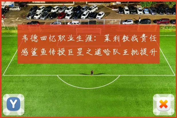 韦德回忆职业生涯：莱利教我责任感鲨鱼传授巨星之道哈队互批提升自我