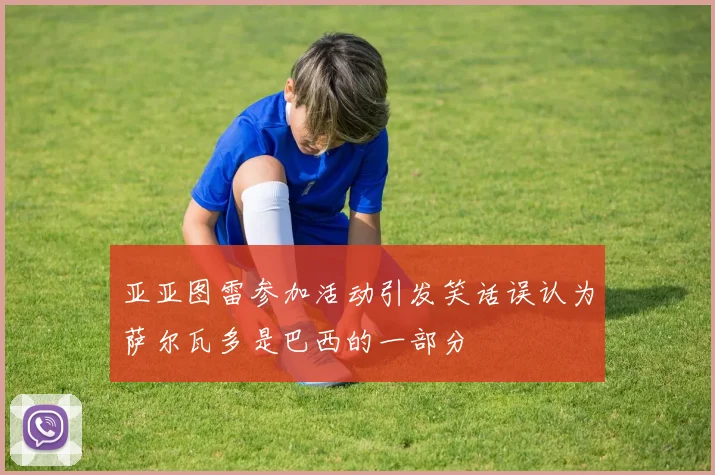 亚亚图雷参加活动引发笑话误认为萨尔瓦多是巴西的一部分