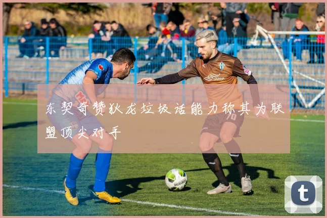 东契奇赞狄龙垃圾话能力称其为联盟顶尖对手