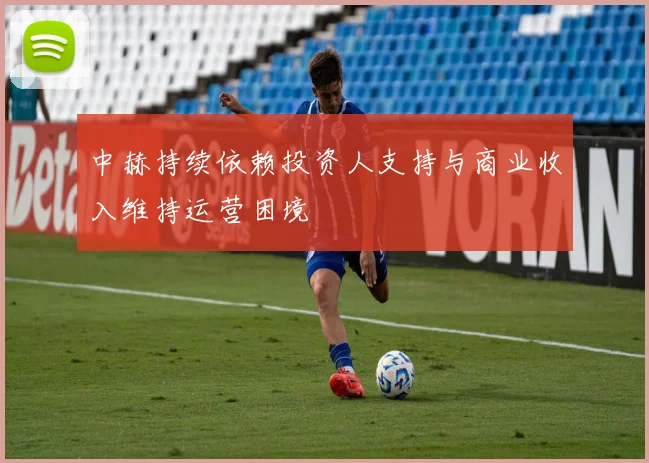 中赫持续依赖投资人支持与商业收入维持运营困境