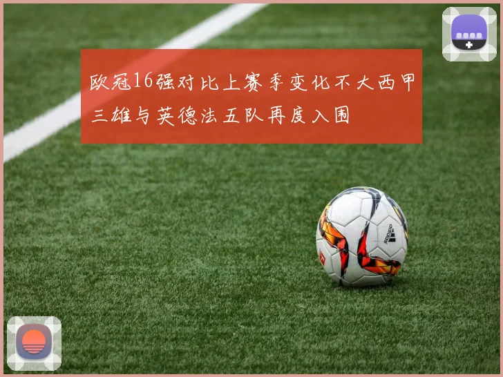 欧冠16强对比上赛季变化不大西甲三雄与英德法五队再度入围