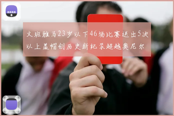 文班雅马23岁以下46场比赛送出5次以上盖帽创历史新纪录超越奥尼尔