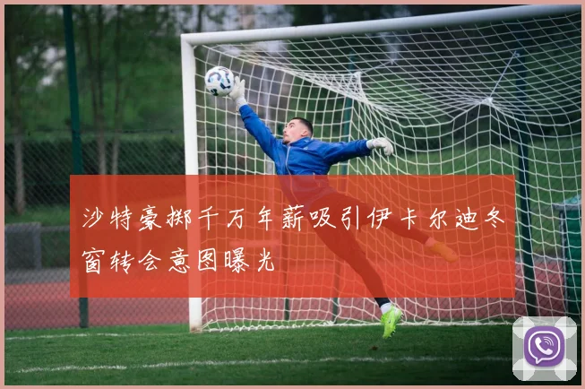 沙特豪掷千万年薪吸引伊卡尔迪冬窗转会意图曝光