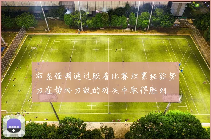 布克强调通过胶着比赛积累经验努力在势均力敌的对决中取得胜利