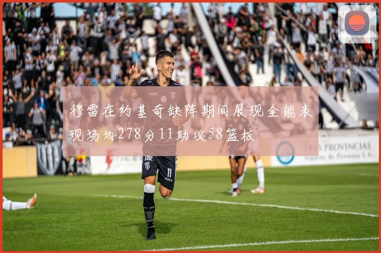 穆雷在约基奇缺阵期间展现全能表现场均278分11助攻58篮板