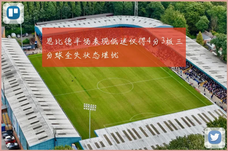 恩比德半场表现低迷仅得4分3板三分球全失状态堪忧