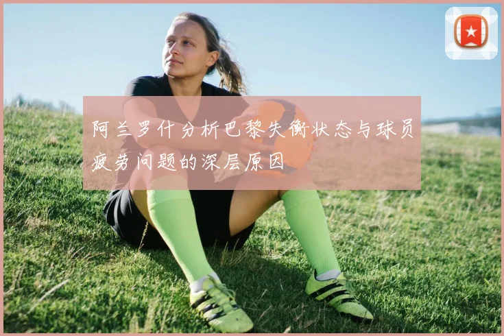 阿兰罗什分析巴黎失衡状态与球员疲劳问题的深层原因