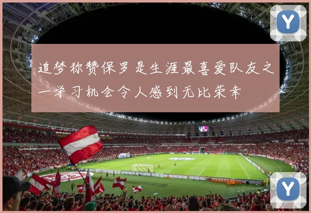 追梦称赞保罗是生涯最喜爱队友之一学习机会令人感到无比荣幸