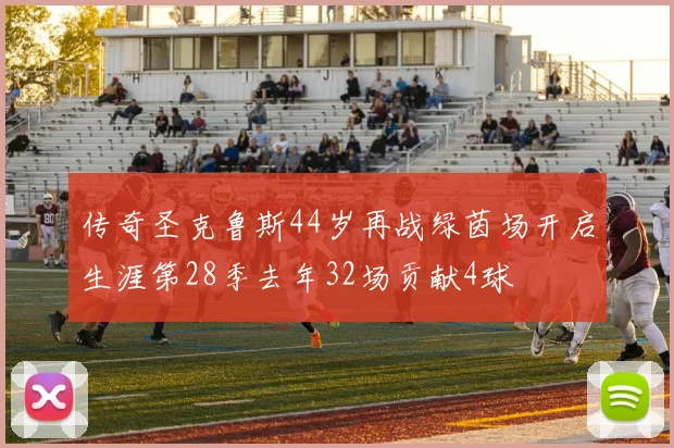 传奇圣克鲁斯44岁再战绿茵场开启生涯第28季去年32场贡献4球