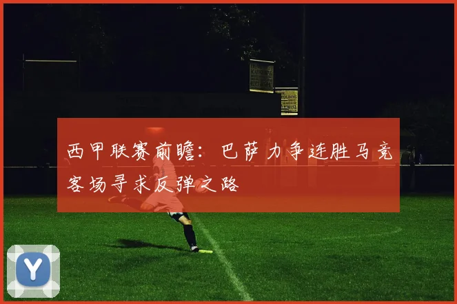 西甲联赛前瞻：巴萨力争连胜马竞客场寻求反弹之路