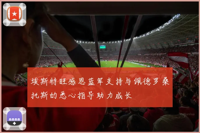 埃斯特旺感恩蓝军支持与佩德罗桑托斯的悉心指导助力成长